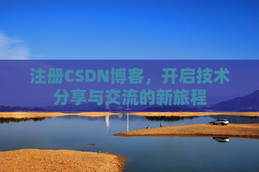 注册CSDN博客，开启技术分享与交流的新旅程